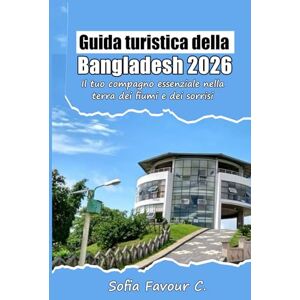 Favour C., Sofia Guida turistica del Bangladesh 2026: Il tuo compagno essenziale nella terra dei fiumi e dei sorrisi Favour C., Sofia Guida turistica del Bangladesh 2026: Il tuo compagno essenziale nella terra dei fiumi e dei sorrisi
