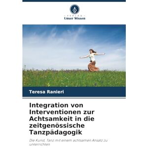 Ranieri, Teresa Integration von Interventionen zur Achtsamkeit in die zeitgenössische Tanzpädagogik: Die Kunst, Tanz mit einem achtsamen Ansatz zu unterrichten Ranieri, Teresa Integration von Interventionen zur Achtsamkeit in die zeitgenössische Tanzpädagogik: Die Kunst, Tanz mit einem achtsamen Ansatz zu unterrichten