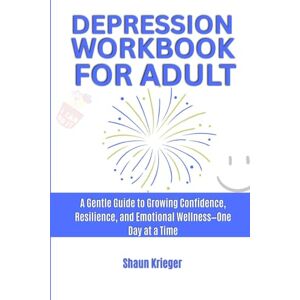 Krieger, Shaun Depression Workbook for Adults: A gentle guide to growing confidence, resilience, and emotional wellness-one day at a time Krieger, Shaun Depression Workbook for Adults: A gentle guide to growing confidence, resilience, and emotional wellness-one day at a time
