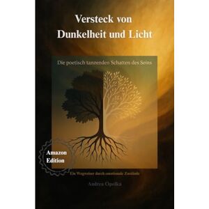 O., Andrea Versteck von Dunkelheit und Licht: Die poetisch tanzenden Schatten des Seins O., Andrea Versteck von Dunkelheit und Licht: Die poetisch tanzenden Schatten des Seins
