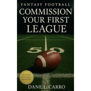 Carro, Dane L. Fantasy Football Commission Your First League: A Complete Commissioner’s Playbook to Build, Manage, and Protect Your League Carro, Dane L. Fantasy Football Commission Your First League: A Complete Commissioner’s Playbook to Build, Manage, and Protect Your League