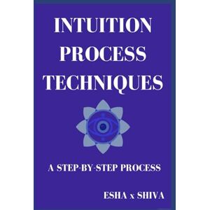 x Shiva, Esha Intuition Process Techniques : A Step-by-Step Process x Shiva, Esha Intuition Process Techniques : A Step-by-Step Process