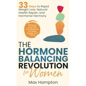 Hampton, Max The Hormone Balancing Revolution for Women: Enhance Your Diet, Find Balance, Increase Energy, and Thrive; 33 Days to Rapid Weight Loss, Natural Health Repair, and Hormonal Harmony Hampton, Max The Hormone Balancing Revolution for Women: Enhance Your Diet, Find Balance, Increase Energy, and Thrive; 33 Days to Rapid Weight Loss, Natural Health Repair, and Hormonal Harmony