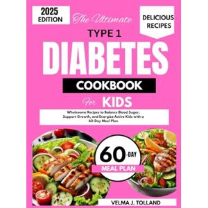 J. Tolland, Velma THE ULTIMATE TYPE 1 DIABETES COOKBOOK FOR KIDS: Wholesome Recipes to Balance Blood Sugar, Support Growth, and Energize Young Bodies with a 60-Day Meal Plan J. Tolland, Velma THE ULTIMATE TYPE 1 DIABETES COOKBOOK FOR KIDS: Wholesome Recipes to Balance Blood Sugar, Support Growth, and Energize Young Bodies with a 60-Day Meal Plan