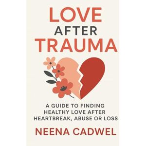 CADWEL, NEENA LOVE AFTER TRAUMA: A Guide to Finding Healthy Love After Heartbreak, Abuse, or Loss CADWEL, NEENA LOVE AFTER TRAUMA: A Guide to Finding Healthy Love After Heartbreak, Abuse, or Loss
