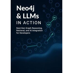 Hauser, Kevin L Neo4j & LLMs in Action: Next-Gen Graph Reasoning, Retrieval, and AI Integration for Developers Hauser, Kevin L Neo4j & LLMs in Action: Next-Gen Graph Reasoning, Retrieval, and AI Integration for Developers