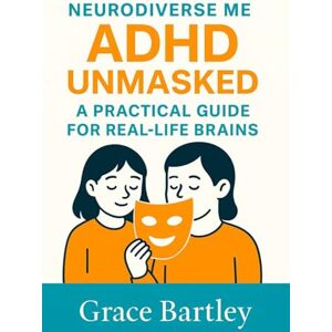 Bartley, Grace Neurodiverse Me ADHD UNMASKED: A Practical Guide for Real Life Brains Bartley, Grace Neurodiverse Me ADHD UNMASKED: A Practical Guide for Real Life Brains