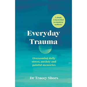 Shors, Tracey Everyday Trauma: Overcoming daily stress, anxiety and painful memories Shors, Tracey Everyday Trauma: Overcoming daily stress, anxiety and painful memories