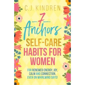 Kindren, C.J. 7 Anchors: Self-Care Habits for Women: For Renewed Energy, Joy, Calm, and Connection, Even on Whirlwind Days! (Self-Care for Women Series) Kindren, C.J. 7 Anchors: Self-Care Habits for Women: For Renewed Energy, Joy, Calm, and Connection, Even on Whirlwind Days! (Self-Care for Women Series)