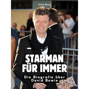 Bauer, Marie Starman für immer: Die Biografie über David Bowie. Komplett in Farbe Bauer, Marie Starman für immer: Die Biografie über David Bowie. Komplett in Farbe