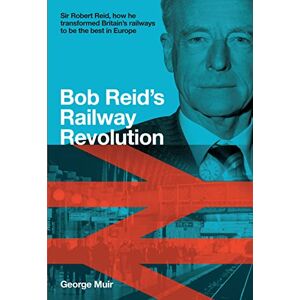 Muir, George Bob Reid’s Railway Revolution: Sir Robert Reid, how he transformed Britain's railways to be the best in Europe Muir, George Bob Reid’s Railway Revolution: Sir Robert Reid, how he transformed Britain's railways to be the best in Europe