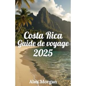 Morgan, Alex Costa Rica Guide de voyage 2025 Morgan, Alex Costa Rica Guide de voyage 2025