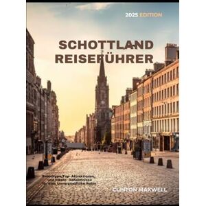 MAXWELL, CLINTON SCHOTTLAND-REISEFÜHRER 2025: Reisetipps, Top-Attraktionen, und lokale Geheimnisse für eine Unvergessliche Reise MAXWELL, CLINTON SCHOTTLAND-REISEFÜHRER 2025: Reisetipps, Top-Attraktionen, und lokale Geheimnisse für eine Unvergessliche Reise