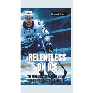 J Evert, Donald RELENTLESS ON ICE: The Mikko Rantanen Story—From Finnish Prodigy to NHL Superstar J Evert, Donald RELENTLESS ON ICE: The Mikko Rantanen Story—From Finnish Prodigy to NHL Superstar