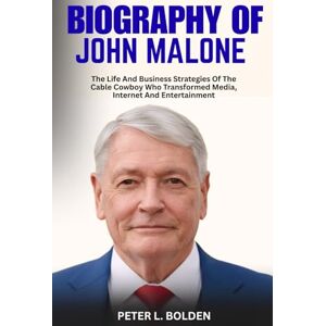 L. BOLDEN, PETER BIOGRAPHY OF JOHN MALONE: The Life And Business Strategies Of The Cable Cowboy Who Transformed Media, Internet And Entertainment L. BOLDEN, PETER BIOGRAPHY OF JOHN MALONE: The Life And Business Strategies Of The Cable Cowboy Who Transformed Media, Internet And Entertainment