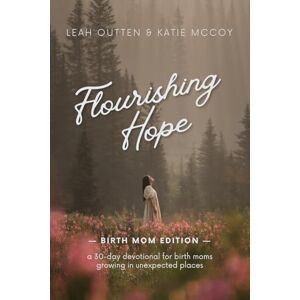 Outten, Leah Flourishing Hope: Birth Mom Edition: A Devotional for Birth Moms Growing in Unexpected Places Outten, Leah Flourishing Hope: Birth Mom Edition: A Devotional for Birth Moms Growing in Unexpected Places