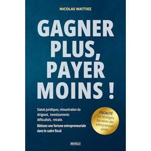 Wattiez, Nicolas Gagner plus, payer moins ! Les stratégies lucratives des entrepreneurs avisés: Statuts juridiques, rémunération du dirigeant, investissements ... entrepreneuriale dans le cadre fiscal) Wattiez, Nicolas Gagner plus, payer moins ! Les stratégies lucratives des entrepreneurs avisés: Statuts juridiques, rémunération du dirigeant, investissements ... entrepreneuriale dans le cadre fiscal)