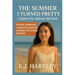 HARTLEY, E.J The Summer I Turned Pretty: Complete Series Review: Episode Summaries, Character Analysis & Behind-the-Scenes Insights HARTLEY, E.J The Summer I Turned Pretty: Complete Series Review: Episode Summaries, Character Analysis & Behind-the-Scenes Insights