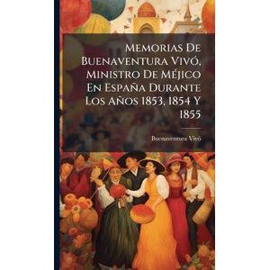 Vivã3, Buenaventura Memorias De Buenaventura VivÃ3, Ministro De MÃ(c)jico En España Durante Los Años 1853, 1854 Y 1855 Vivã3, Buenaventura Memorias De Buenaventura VivÃ3, Ministro De MÃ(c)jico En España Durante Los Años 1853, 1854 Y 1855