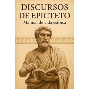 ., Epicteto Discursos de Epicteto: Manual de vida estoica (Clásicos Estoicos) ., Epicteto Discursos de Epicteto: Manual de vida estoica (Clásicos Estoicos)