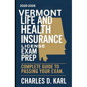 KARL, CHARLES D. VERMONT LIFE AND HEALTH INSURANCE LICENSE EXAM PREP: COMPLETE GUIDE TO PASSING YOUR EXAM KARL, CHARLES D. VERMONT LIFE AND HEALTH INSURANCE LICENSE EXAM PREP: COMPLETE GUIDE TO PASSING YOUR EXAM