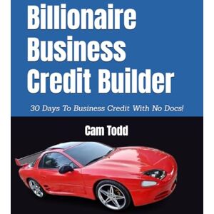 Todd, Cam Billionaire Business Credit Builder: 30 Days To Business Credit With No Docs! Todd, Cam Billionaire Business Credit Builder: 30 Days To Business Credit With No Docs!