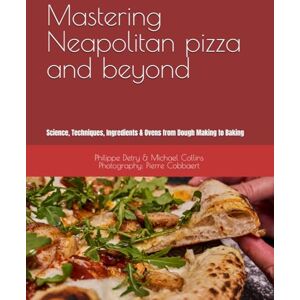 DETRY, Philippe Mastering Neapolitan pizza and beyond: Science, Techniques, Ingredients & Ovens from Dough Making to Baking DETRY, Philippe Mastering Neapolitan pizza and beyond: Science, Techniques, Ingredients & Ovens from Dough Making to Baking