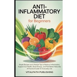 Publishing, VitalPath Anti-Inflammatory Diet for Beginners: Simple Recipes and Lifestyle Tips to Reduce Inflammation, Support Gut Health, Boost Energy, and Feel Better ... Publishing The Health and Wellbeing Series) Publishing, VitalPath Anti-Inflammatory Diet for Beginners: Simple Recipes and Lifestyle Tips to Reduce Inflammation, Support Gut Health, Boost Energy, and Feel Better ... Publishing The Health and Wellbeing Series)