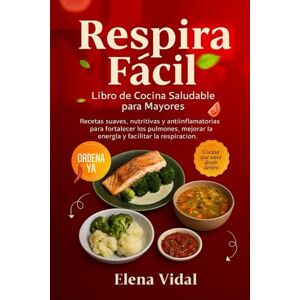 VIDAL, ELENA Respira Fácil: Libro de Cocina Saludable para Mayores: Recetas suaves, nutritivas y antiinflamatorias para fortalecer los pulmones, mejorar la energía y facilitar la respiración VIDAL, ELENA Respira Fácil: Libro de Cocina Saludable para Mayores: Recetas suaves, nutritivas y antiinflamatorias para fortalecer los pulmones, mejorar la energía y facilitar la respiración