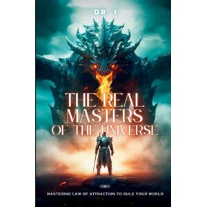 J, Dr. The Real Masters of the Universe: Mastering Law of Attraction to Rule Your World J, Dr. The Real Masters of the Universe: Mastering Law of Attraction to Rule Your World