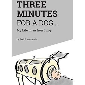 Alexander, Paul R Three Minutes for a Dog: My Life in an Iron Lung Alexander, Paul R Three Minutes for a Dog: My Life in an Iron Lung
