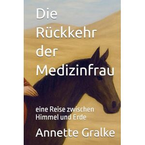 Gralke, Annette Die Rückkehr der Medizinfrau: eine Reise zwischen Himmel und Erde Gralke, Annette Die Rückkehr der Medizinfrau: eine Reise zwischen Himmel und Erde