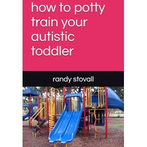 stovall, randy how to potty train your autistic toddler (caring for babies with autism) stovall, randy how to potty train your autistic toddler (caring for babies with autism)