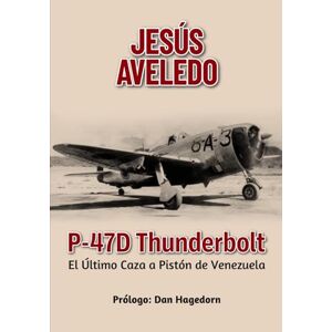 AVELEDO, JESÚS P-47D THUNDERBOLT: El Último Caza a Pistón de Venezuela AVELEDO, JESÚS P-47D THUNDERBOLT: El Último Caza a Pistón de Venezuela
