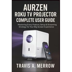 Merrow, Travis A. Aurzen Roku TV Projector Complete User Guide: Mastering Every Feature, Setup & Streaming Strategy for Your Big-Screen Experience Merrow, Travis A. Aurzen Roku TV Projector Complete User Guide: Mastering Every Feature, Setup & Streaming Strategy for Your Big-Screen Experience