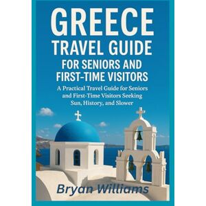 Williams, Bryan Greece Travel Guide for Seniors and First-Time Visitors: A Practical Travel Guide for Seniors and First-Time Visitors Seeking Sun, History, and Slower Adventures Williams, Bryan Greece Travel Guide for Seniors and First-Time Visitors: A Practical Travel Guide for Seniors and First-Time Visitors Seeking Sun, History, and Slower Adventures