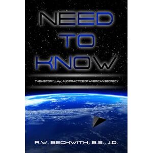 Beckwith, Richard Need to Know: The History, Law, and Practice of American Secrecy Beckwith, Richard Need to Know: The History, Law, and Practice of American Secrecy