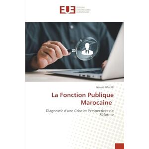 Hanjir, Jaouad La Fonction Publique Marocaine: Diagnostic d'une Crise et Perspectives de Réforme Hanjir, Jaouad La Fonction Publique Marocaine: Diagnostic d'une Crise et Perspectives de Réforme