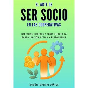 Imperial Zúñiga, Ramón El arte de ser Socio en las Cooperativas: Derechos, deberes y cómo ejercer la participación activa y responsable (El Arte de Cooperar) Imperial Zúñiga, Ramón El arte de ser Socio en las Cooperativas: Derechos, deberes y cómo ejercer la participación activa y responsable (El Arte de Cooperar)