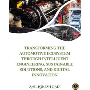 Lokesh Gadi, Anil TRANSFORMING THE AUTOMOTIVE ECOSYSTEM THROUGH INTELLIGENT ENGINEERING, SUSTAINABLE SOLUTIONS, AND DIGITAL INNOVATION Lokesh Gadi, Anil TRANSFORMING THE AUTOMOTIVE ECOSYSTEM THROUGH INTELLIGENT ENGINEERING, SUSTAINABLE SOLUTIONS, AND DIGITAL INNOVATION