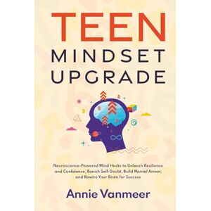 Vanmeer, Annie Teen Mindset Upgrade: Neuroscience-Powered Mind Hacks to Unleash Resilience and Confidence, Banish Self-Doubt, Build Mental Armor, and Rewire Your Brain for Success (Teen Mindset & Success Series) Vanmeer, Annie Teen Mindset Upgrade: Neuroscience-Powered Mind Hacks to Unleash Resilience and Confidence, Banish Self-Doubt, Build Mental Armor, and Rewire Your Brain for Success (Teen Mindset & Success Series)