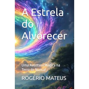 MATEUS, ROGÉRIO A Estrela do Alvorecer: Uma Aventura Mágica na Terra do Nunca! MATEUS, ROGÉRIO A Estrela do Alvorecer: Uma Aventura Mágica na Terra do Nunca!