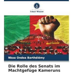 Barthélémy, Nkoa Ondoa Die Rolle des Senats im Machtgefüge Kameruns Barthélémy, Nkoa Ondoa Die Rolle des Senats im Machtgefüge Kameruns