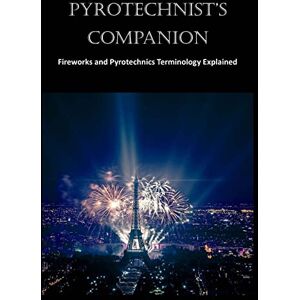 Ashley, Oliver Pyrotechnist's Companion: Fireworks and Pyrotechnics Terminology Explained (Fireworls and Pyrotechnics) Ashley, Oliver Pyrotechnist's Companion: Fireworks and Pyrotechnics Terminology Explained (Fireworls and Pyrotechnics)