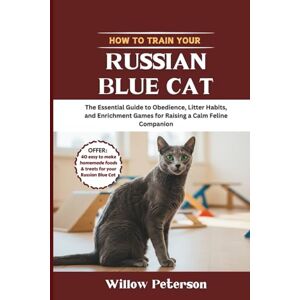 Peterson, Willow How to Train Your Russian Blue Cat: The Essential Guide to Obedience, Litter Habits, and Enrichment Games for Raising a Calm Feline Companion Peterson, Willow How to Train Your Russian Blue Cat: The Essential Guide to Obedience, Litter Habits, and Enrichment Games for Raising a Calm Feline Companion