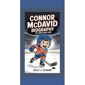 J. Gilmore, Kelly CONNOR MCDAVID BIOGRAPHY: The Young Hockey Hero J. Gilmore, Kelly CONNOR MCDAVID BIOGRAPHY: The Young Hockey Hero