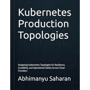 Saharan, Abhimanyu Kubernetes Production Topologies: Designing Kubernetes Topologies for Resilience, Scalability, and Operational Safety Across Cloud Providers: 1 (Kubernetes Production Readiness) Saharan, Abhimanyu Kubernetes Production Topologies: Designing Kubernetes Topologies for Resilience, Scalability, and Operational Safety Across Cloud Providers: 1 (Kubernetes Production Readiness)