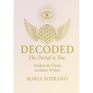 SOPRANO, MARIA DECODED: THE PORTAL IS YOU: AWAKEN THE DIVINE ARCHITECT WITHIN SOPRANO, MARIA DECODED: THE PORTAL IS YOU: AWAKEN THE DIVINE ARCHITECT WITHIN
