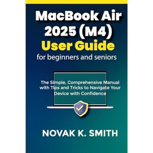 Smith, Novak K. MacBook Air 2025 (M4) User Guide for beginners and seniors: The Simple, Comprehensive Manual with Tips and Tricks to Navigate Your Device with ... Series ( A FRIENDLY USER GUIDE COLLECTION )) Smith, Novak K. MacBook Air 2025 (M4) User Guide for beginners and seniors: The Simple, Comprehensive Manual with Tips and Tricks to Navigate Your Device with ... Series ( A FRIENDLY USER GUIDE COLLECTION ))