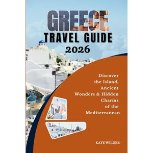 WILDER, KATE GREECE TRAVEL GUIDE 2026: Discover the Islands, Ancient Wonders & Hidden Charms of the Mediterranean WILDER, KATE GREECE TRAVEL GUIDE 2026: Discover the Islands, Ancient Wonders & Hidden Charms of the Mediterranean